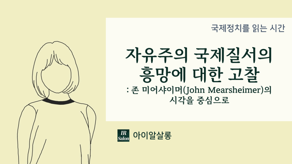 자유주의 국제질서의 흥망에 대한 고찰 – 존 미어샤이머(John Mearsheimer)의 시각을&nbsp;중심으로